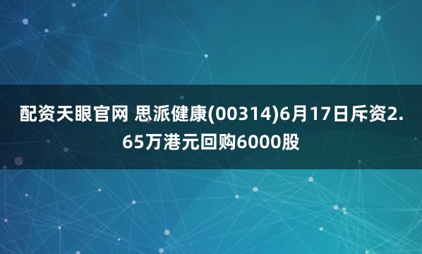 配资天眼官网 思派健康(00314)6月17日斥资2.65万港元回购6000股