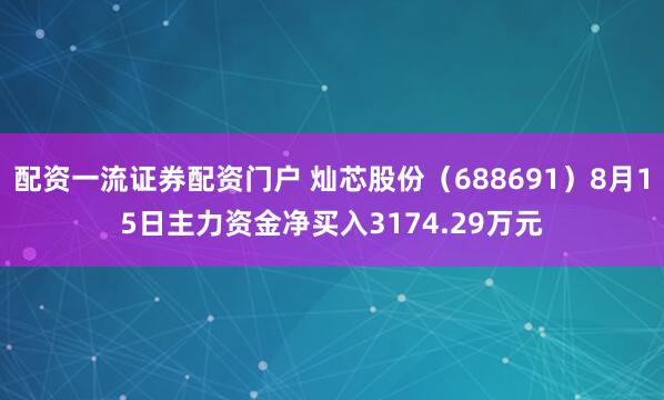 配资一流证券配资门户 灿芯股份（688691）8月15日主力资金净买入3174.29万元